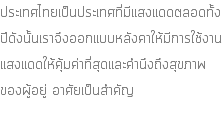 ประเทศไทยเป็นประเทศที่มีแสงแดดตลอดทั้งปีดังนั้นเราจึงออกแบบหลังคาให้มีการใช้งานแสงแดดให้คุ้มค่าที่สุดและคำนึงถึงสุขภาพ ของผู้อยู่ อาศัยเป็นสำคัญ