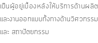 เป็นผู้อยู่เบื้องหลังให้บริการด้านผลิตและงานออกแบบทั้งทางด้านวิศวกรรม และ สถาปัตยกรรม