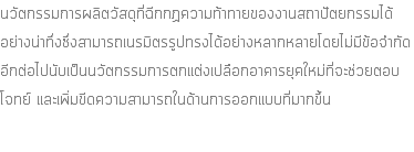 นวัตกรรมการผลิตวัสดุที่ฉีกกฏความท้าทายของงานสถาปัตยกรรมได้ อย่างน่าทึ่งซึ่งสามารถเนรมิตรรูปทรงได้อย่างหลากหลายโดยไม่มีข้อจำกัด อีกต่อไปนับเป็นนวัตกรรมการตกแต่งเปลือกอาคารยุคใหม่ที่จะช่วยตอบ โจทย์ และเพิ่มขีดความสามารถในด้านการออกแบบที่มากขึ้น